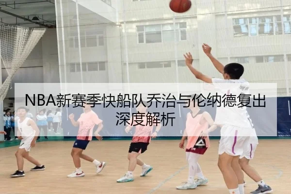 NBA新赛季快船队乔治与伦纳德复出深度解析